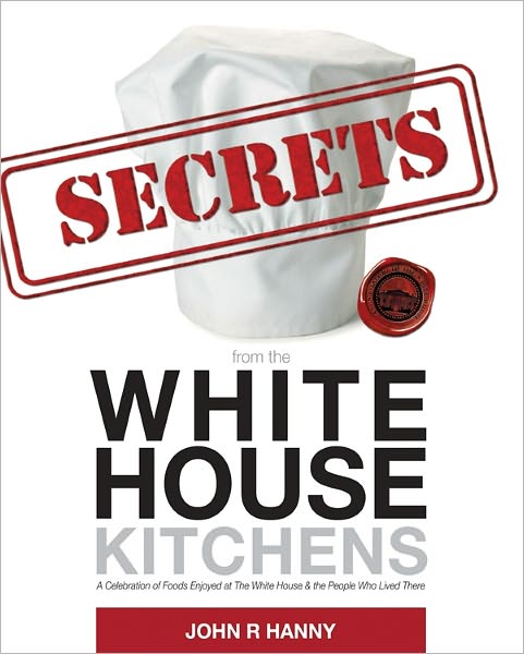 Secrets from the White House Kitchens: A Celebration of Foods Enjoyed at the White House & the People Who Lived There