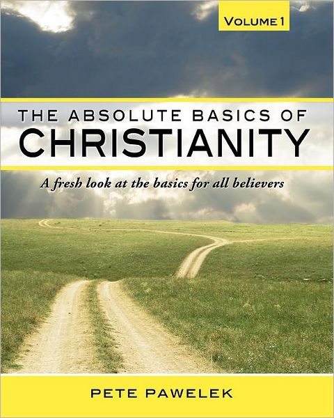 The Absolute Basics of Christianity: A fresh look at the basics for all Believers