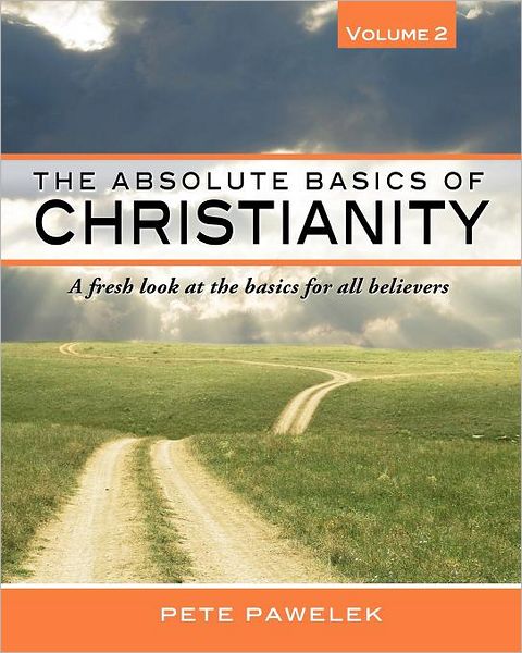 The Absolute Basics of Christianity: A Fresh Look at the Basics for All Believers