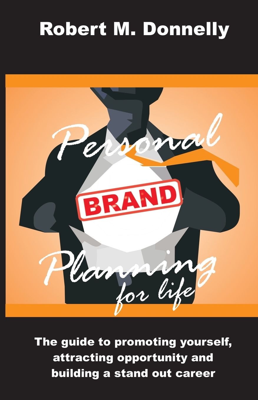 Personal Brand Planning for Life: The guide to promoting yourself, attracting opportunity and building a stand out career