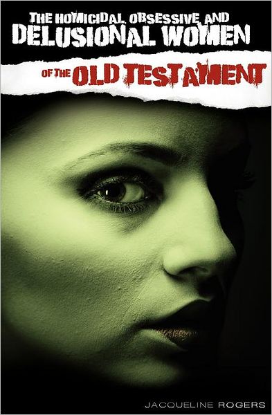 The Homicidal, Obsessive And Delusional Women Of The Old Testament