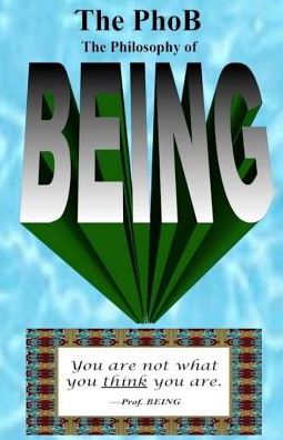 The Phob: The Philosophy of Being: How to Be Your Authentic Being