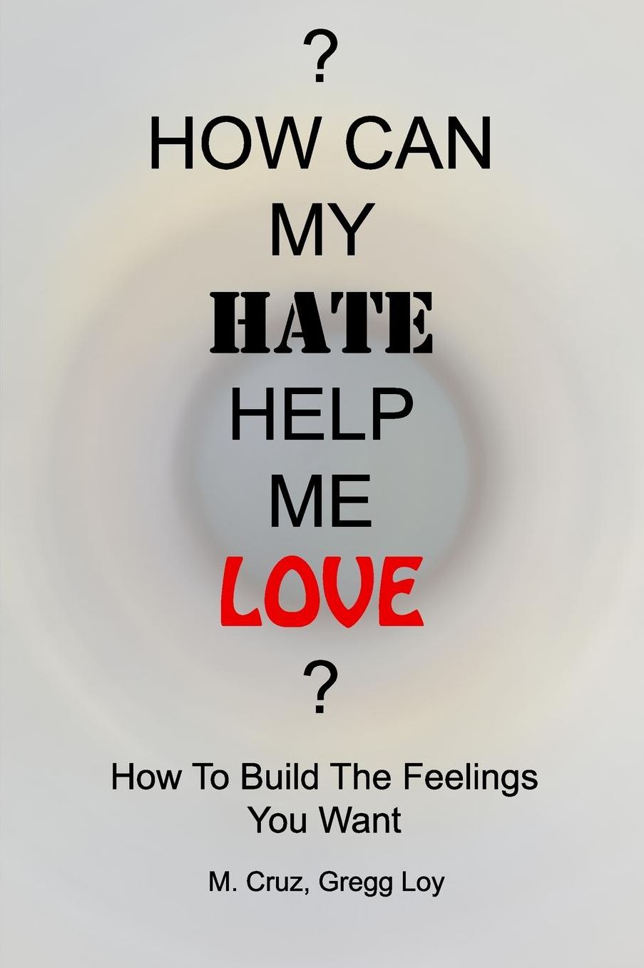How Can My Hate Help Me Love: How To Build The Feelings You Want