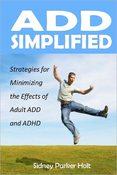 ADD Simplified: Strategies for minimizing the effects of Adult ADD and ADHD