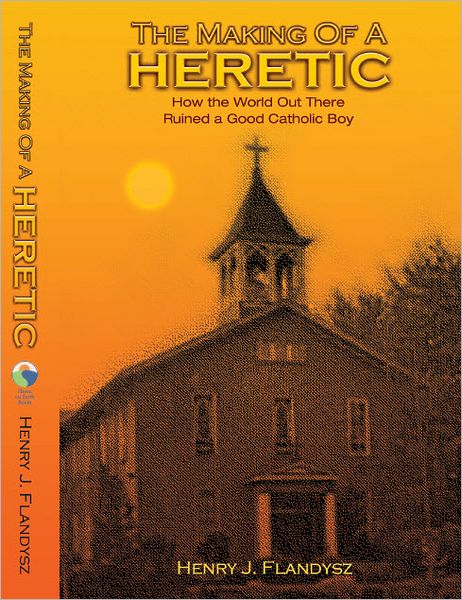 The Making of a Heretic: How the World Out There Ruined a Good Catholic Boy