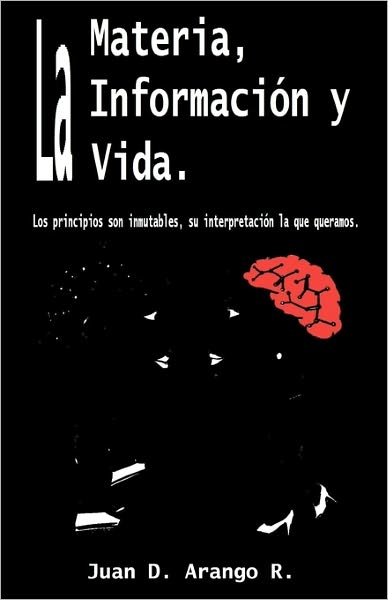 La Materia, la Informacion y la Vida: Los principios son inmutables, su interpretacion lo que Queramos