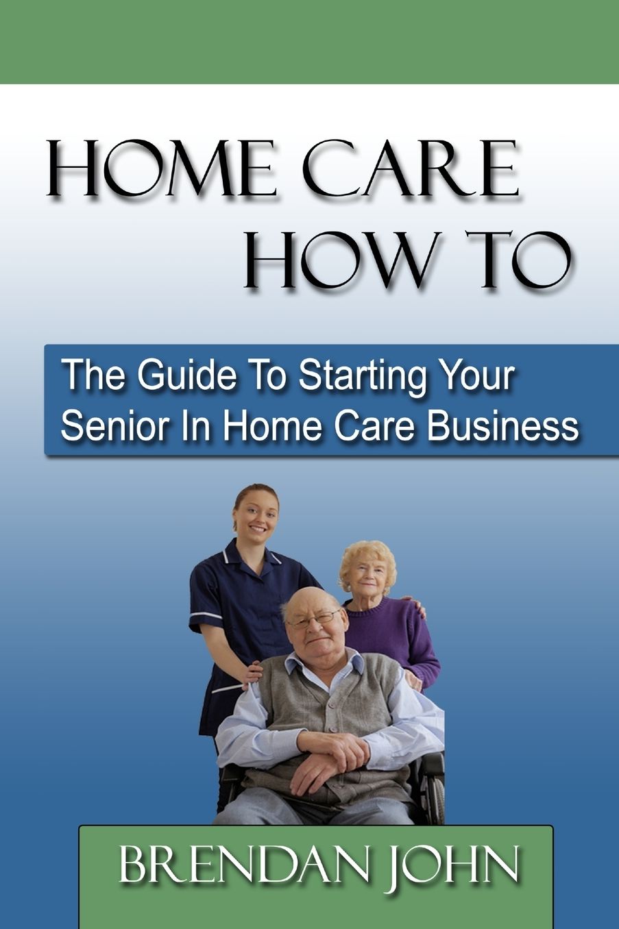 Home Care How To: The Guide To Starting Your Senior In Home Care Business