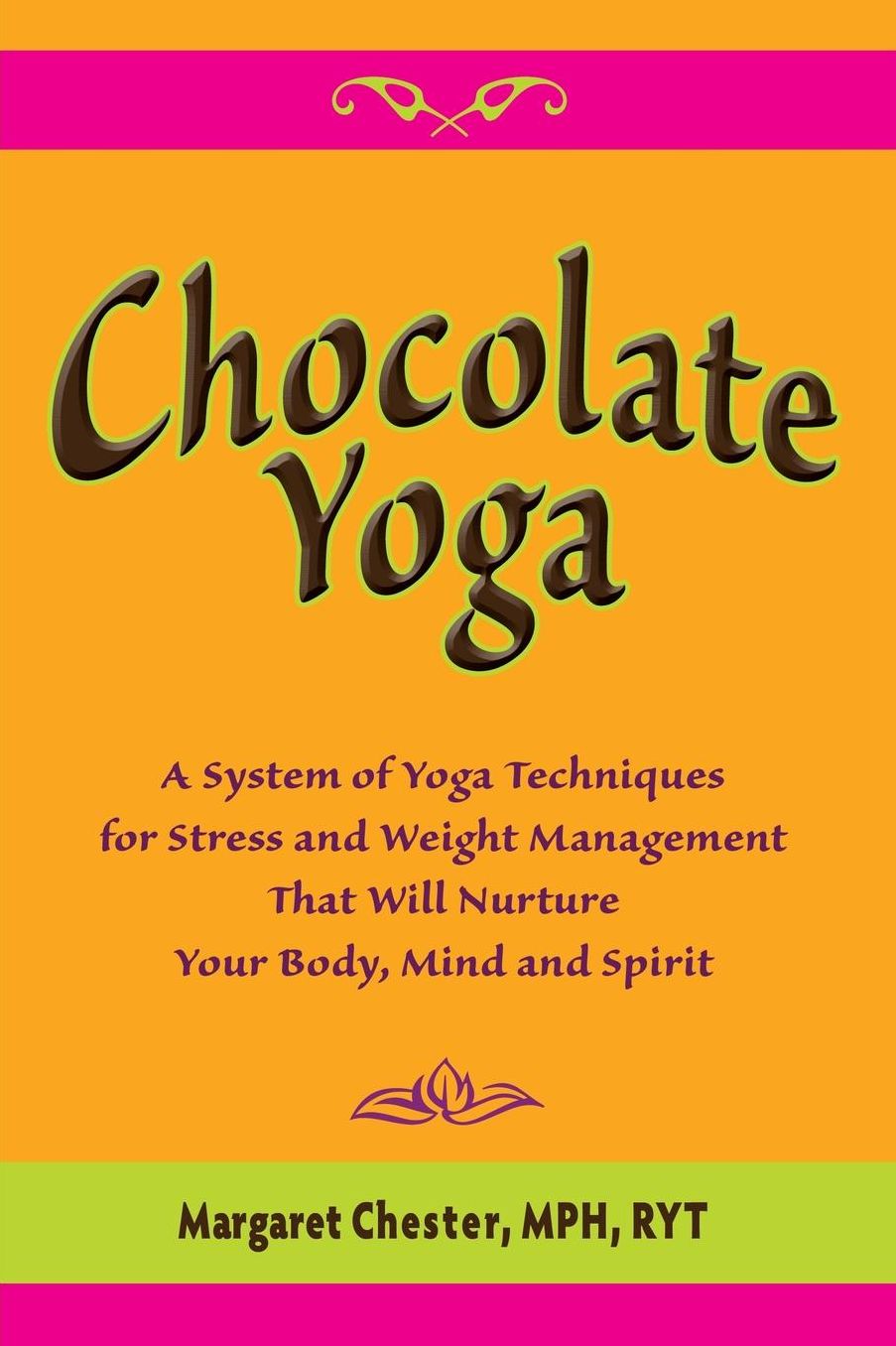 Chocolate Yoga: A System of Yoga Techniques for Stress and Weight Management That Will Nurture Your Body, Mind and Sprit
