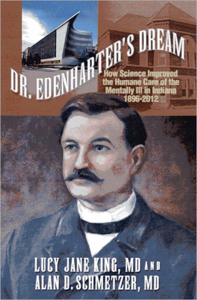 Dr. Edenharter's Dream: How Science Improved the Humane Care of the Mentally Ill in Indiana 1896¿2012