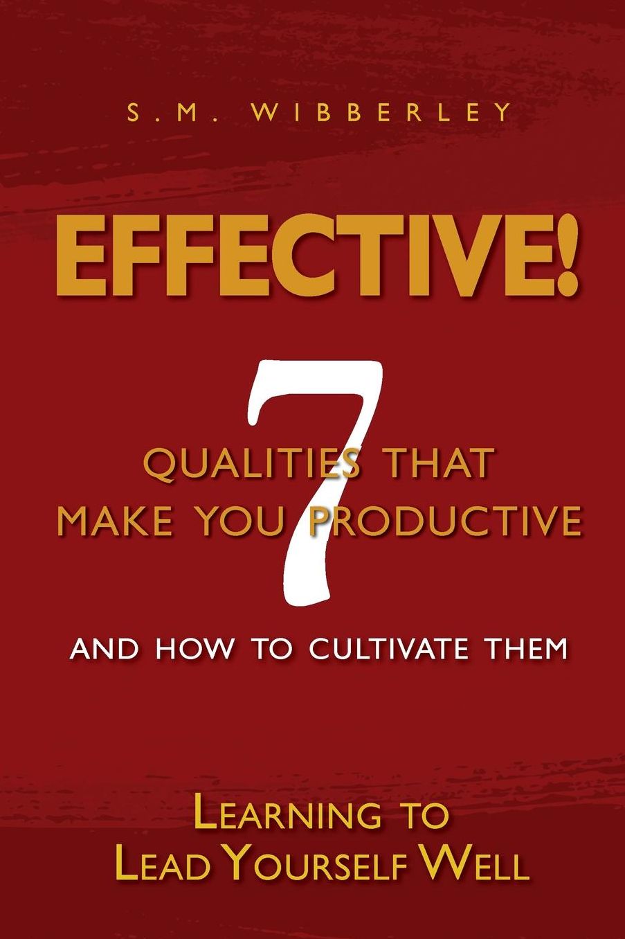 Effective: Learning to Lead Yourself Well: 7 Qualties That Make You Effective and How to Cultivate Them