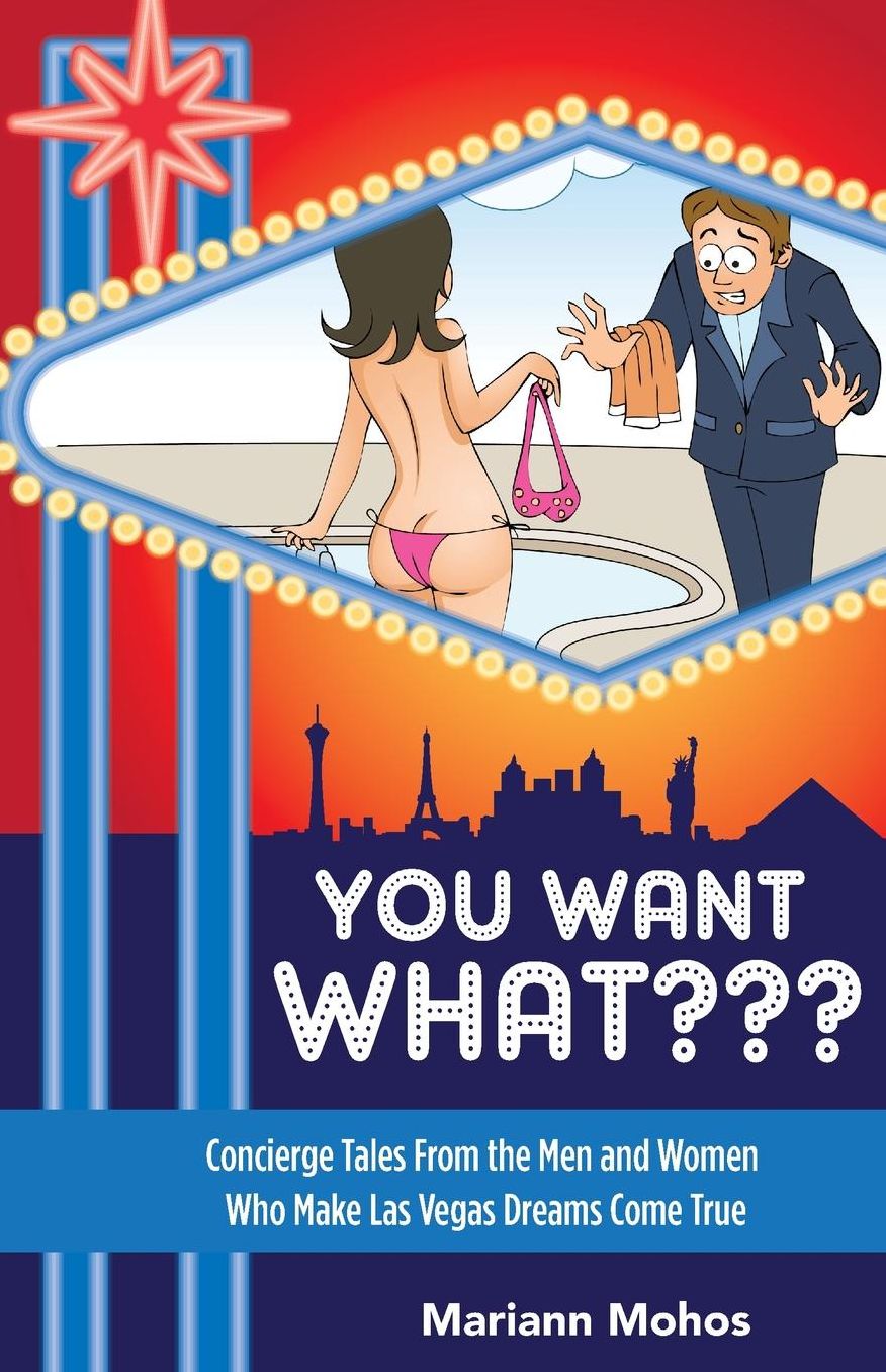 You Want WHAT???: Concierge Tales from the Men and Women Who Make Las Vegas Dream Come True
