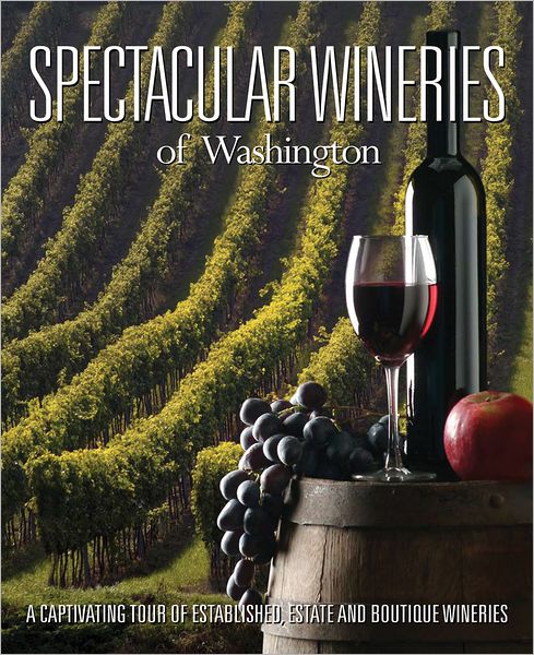 Spectacular Wineries of Washington: A Captivating Tour of Established, Estate and Boutique Wineries
