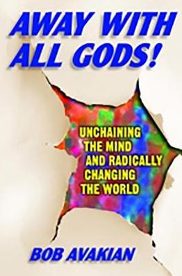 Away With All Gods!: Unchaining the Mind and Radically Changing the World
