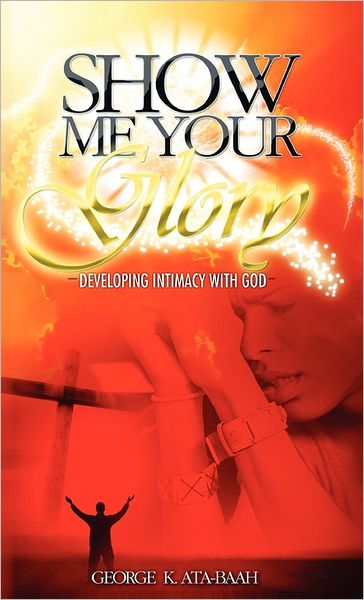 Show Me Your Glory Developing Intimacy With God