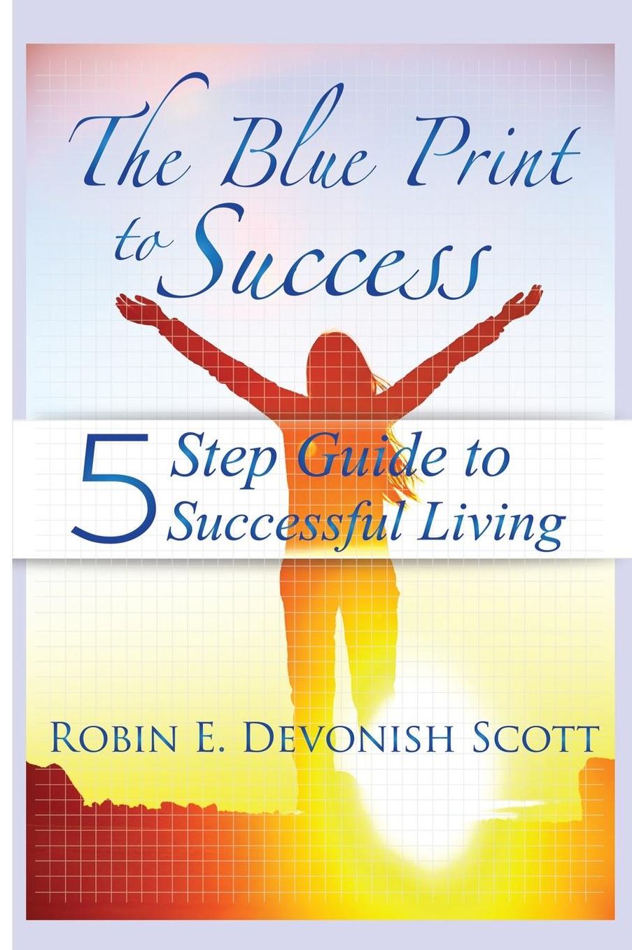 The Blue Print to Success: Five Step Guide to Successful Living