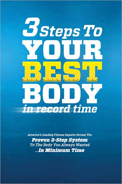 3 Steps to Your Best Body in Record Time: America's Leading Fitness Experts Reveal the Proven 3-Step System to the Body You Always Wanted... in Minimum Time