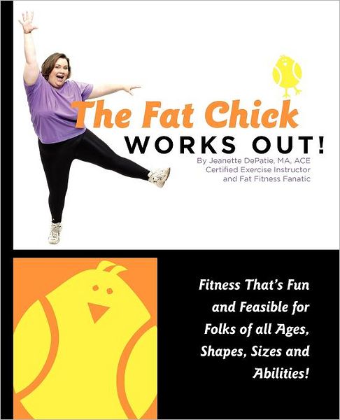 The Fat Chick Works Out! (Fitness That's Fun And Feasible For Folks Of All Ages, Sizes, Shapes And Abilities)