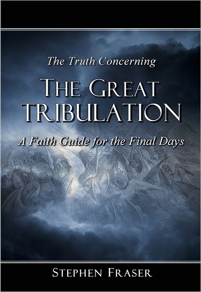 The Truth Concerning the Great Tribulation: A Faith Guide for the Final Days