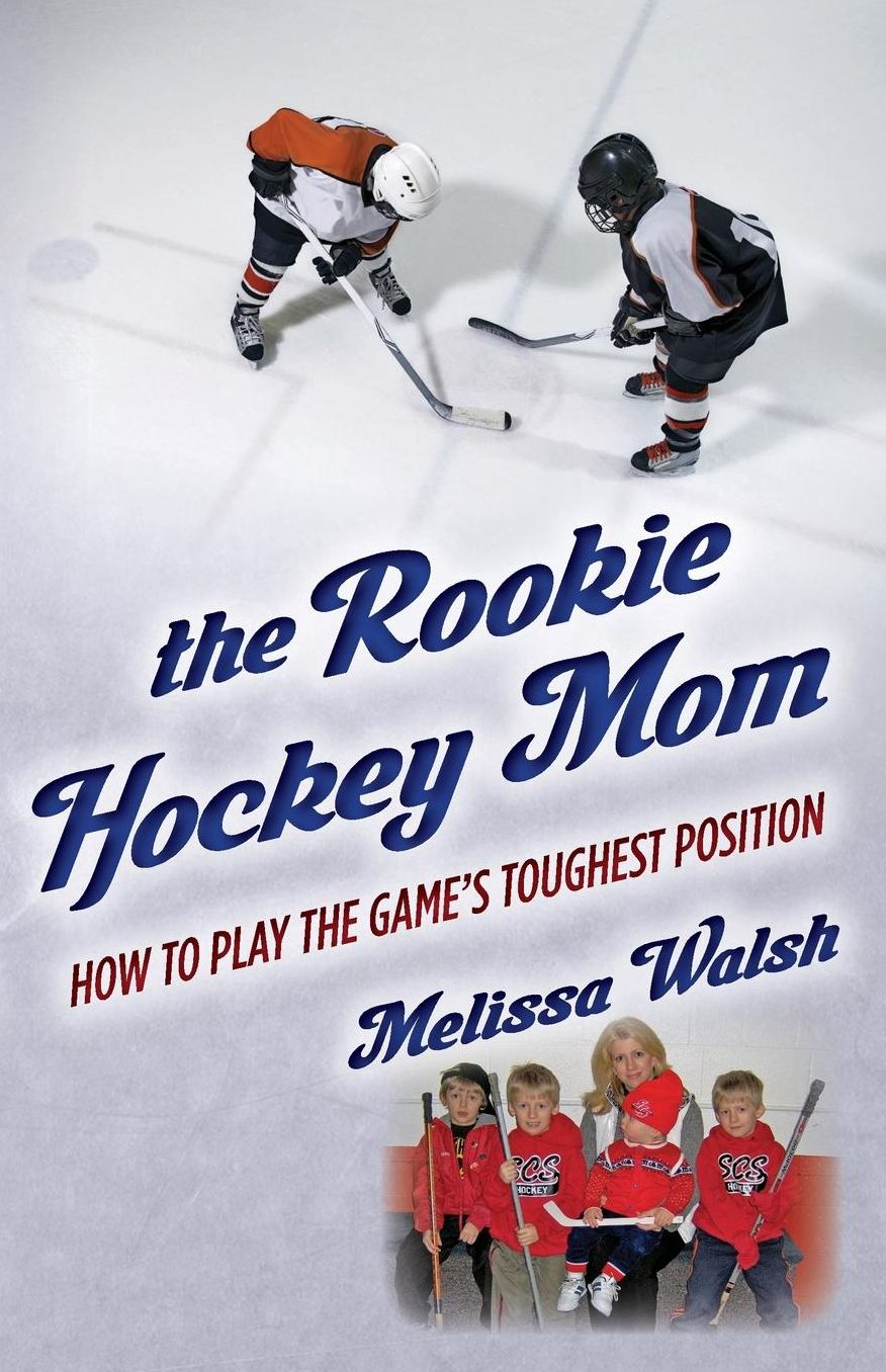 The Rookie Hockey Mom: How to Play the Game's Toughest Position