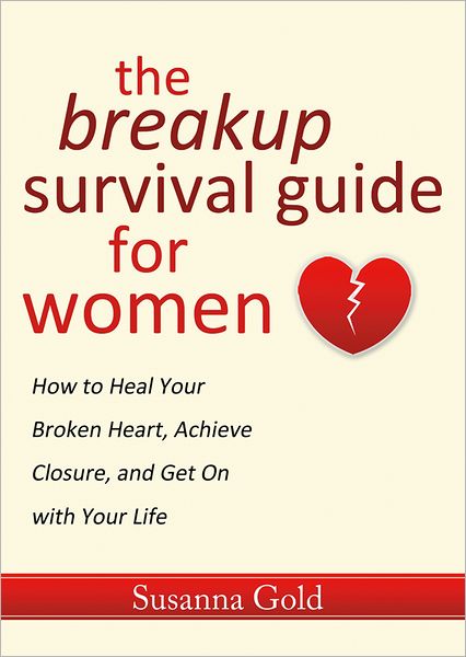 The Breakup Survival Guide for Women: How to Heal Your Broken Heart, Achieve Closure, and Get On with Your Life