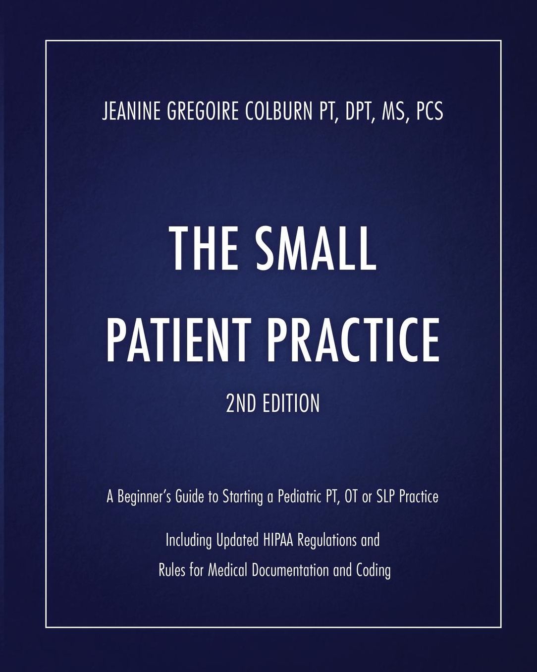 The Small Patient Practice, 2nd Edition: A Beginner's Guide to Starting a Pediatric PT, OT or SLP Solo Practice