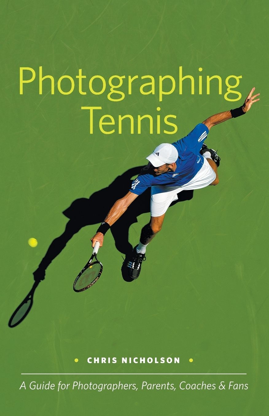 Photographing Tennis: A Guide for Photographers, Parents, Coaches and Fans