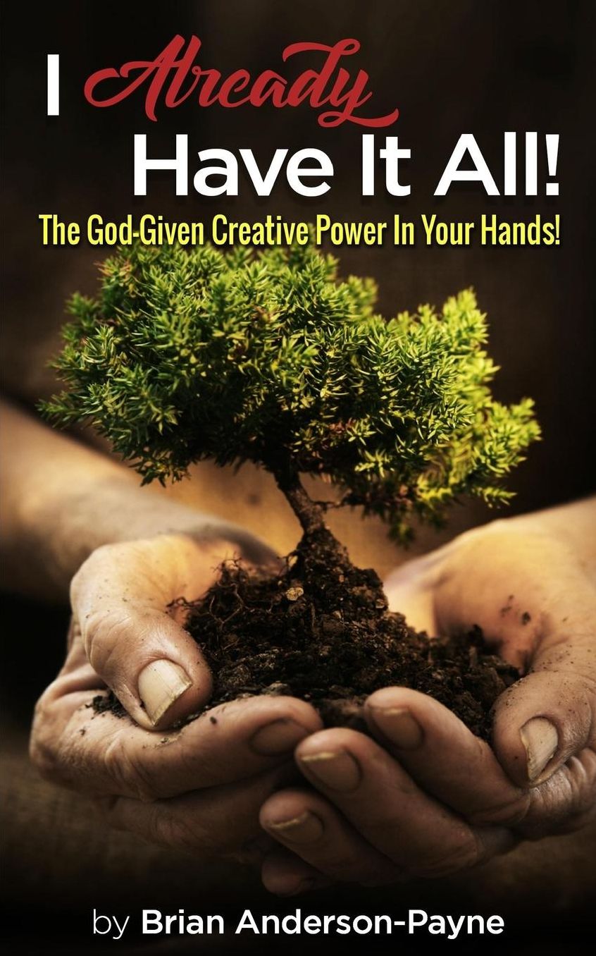 I Already Have It All!: The God-Given Creative Power In Your Hands!