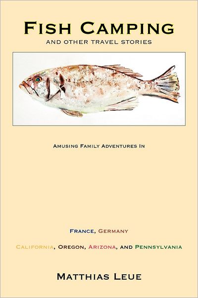 Fish Camping and Other Travel Stories: Amusing Family Adventures in France, Germany, California, Oregon, Pennsylvania, and Arizona