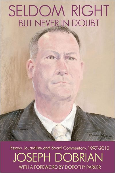 Seldom Right But Never In Doubt: Essays, Journalism, and Social Commentary, 1997-2012