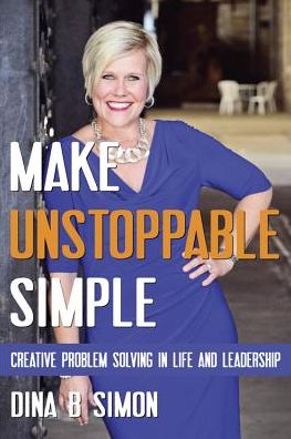 Make Unstoppable Simple: Creative Problem Solving in Life and Leadership