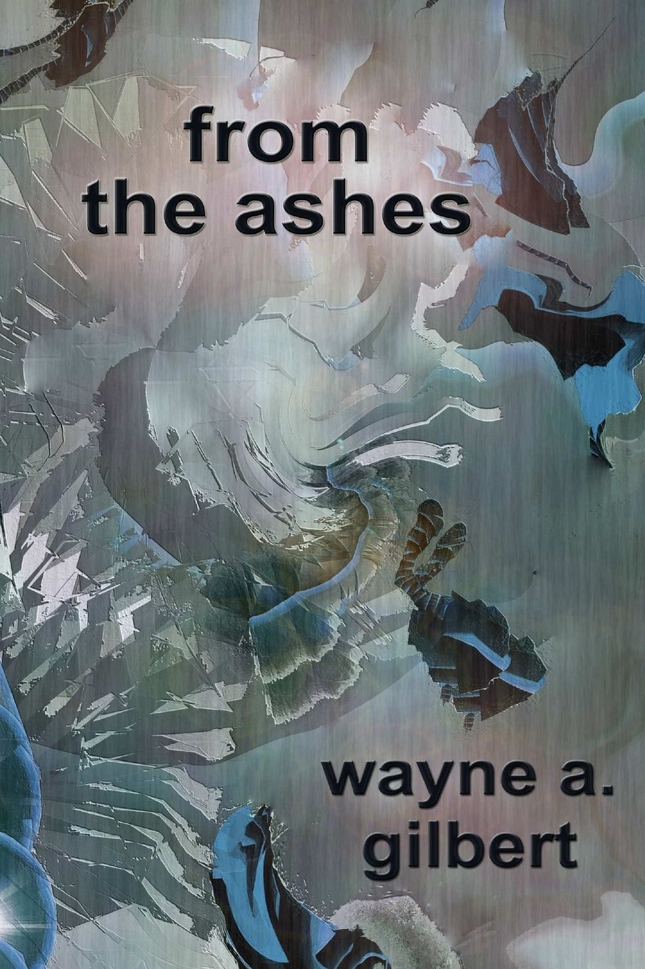 From the Ashes: Poetry by Wayne A. Gilbert