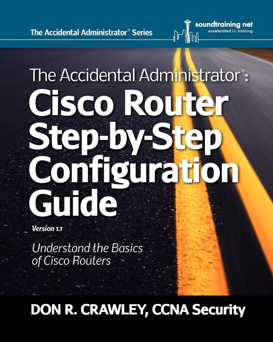 The Accidental Administrator: Cisco Router Step-by-Step Configuration Guide