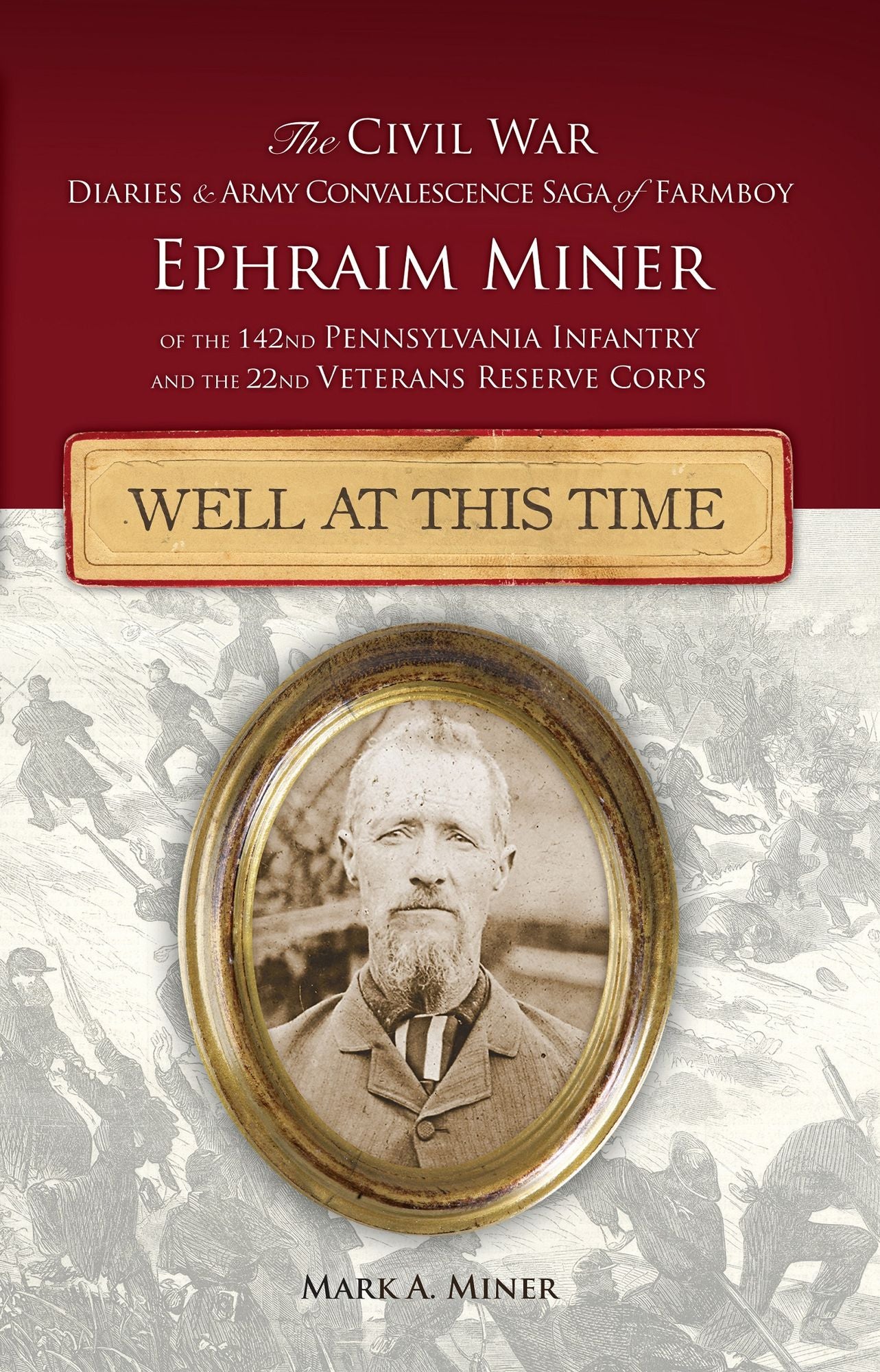 Well at This Time: The Civil War Diaries and Army Convalescence Saga of Ephraim Miner of the 142nd Pennsylvania and 22nd Veterans Reserve Corps