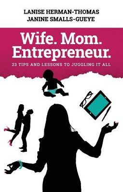 Wife. Mom. Entrepreneur.: 23 Tips and Lessons to Juggling It All