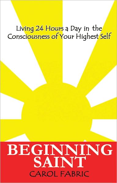 BEGINNING SAINT: Living 24 Hours a Day in the Consciousness of Your Highest Self