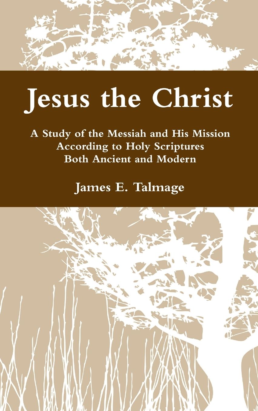 Jesus the Christ: A Study of the Messiah and His Mission According to Holy Scriptures Both Ancient and Modern