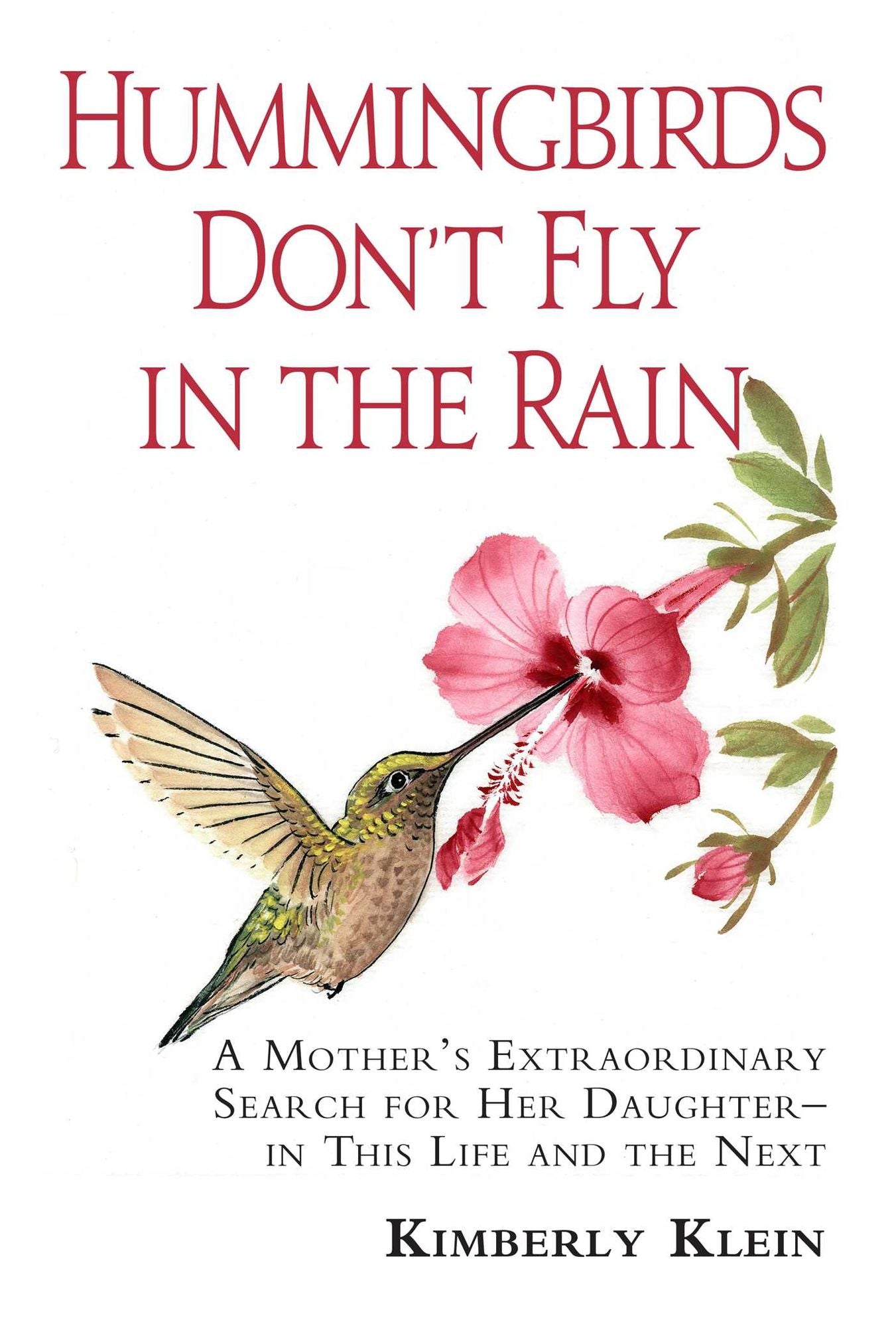Hummingbirds Don't Fly In The Rain: A mothers extraordinary search for her daughter in this life- and the next