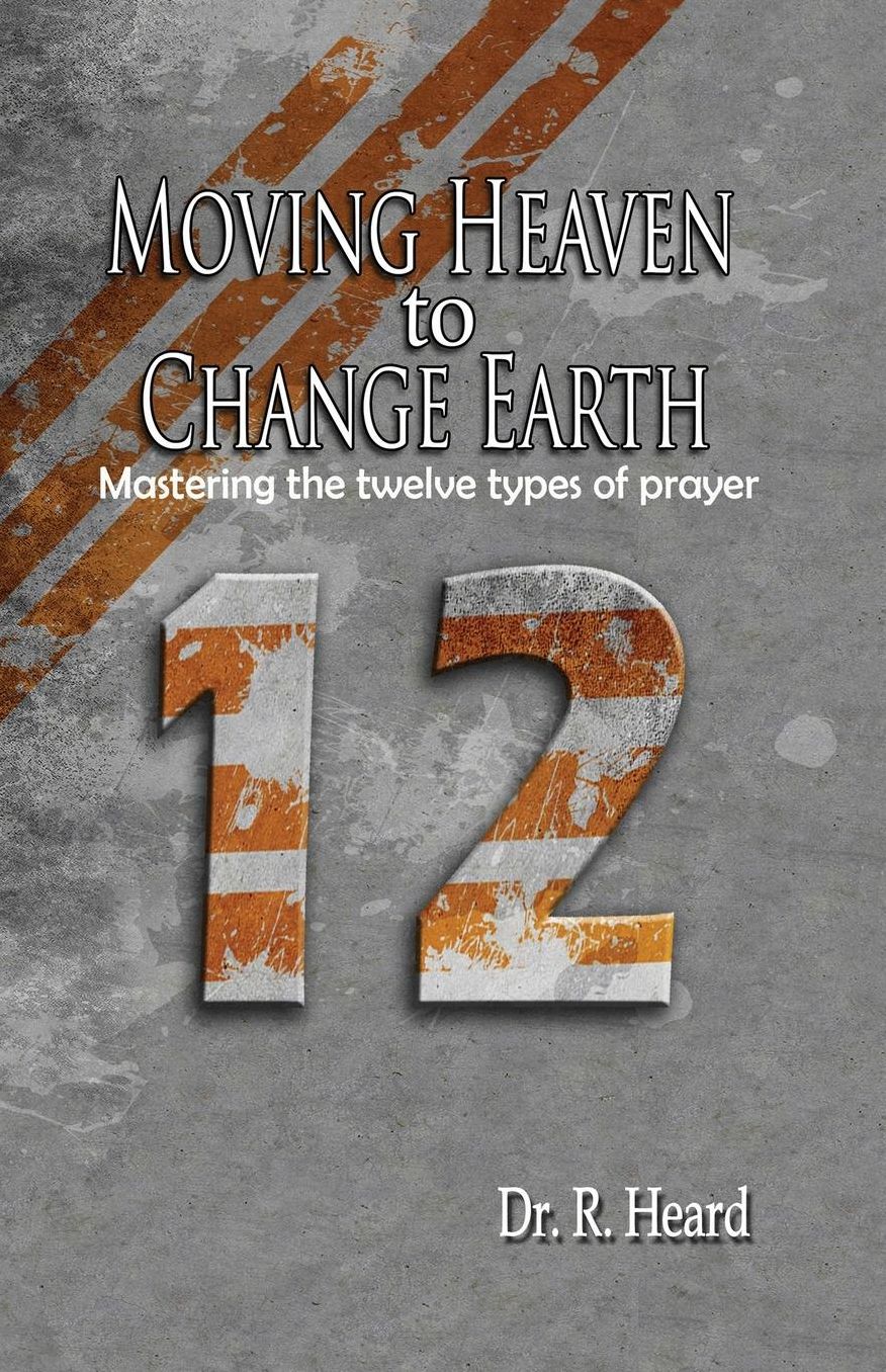 Moving Heaven to Change Earth: Mastering the Twelve Types of Prayer