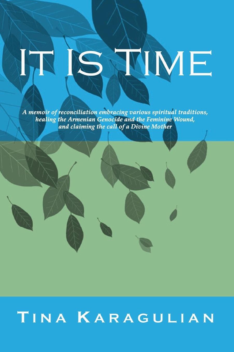 It Is Time: A memoir of reconciliation, embracing various spiritual traditions, healing the Armenian genocide and the Feminine Wound, and Cl