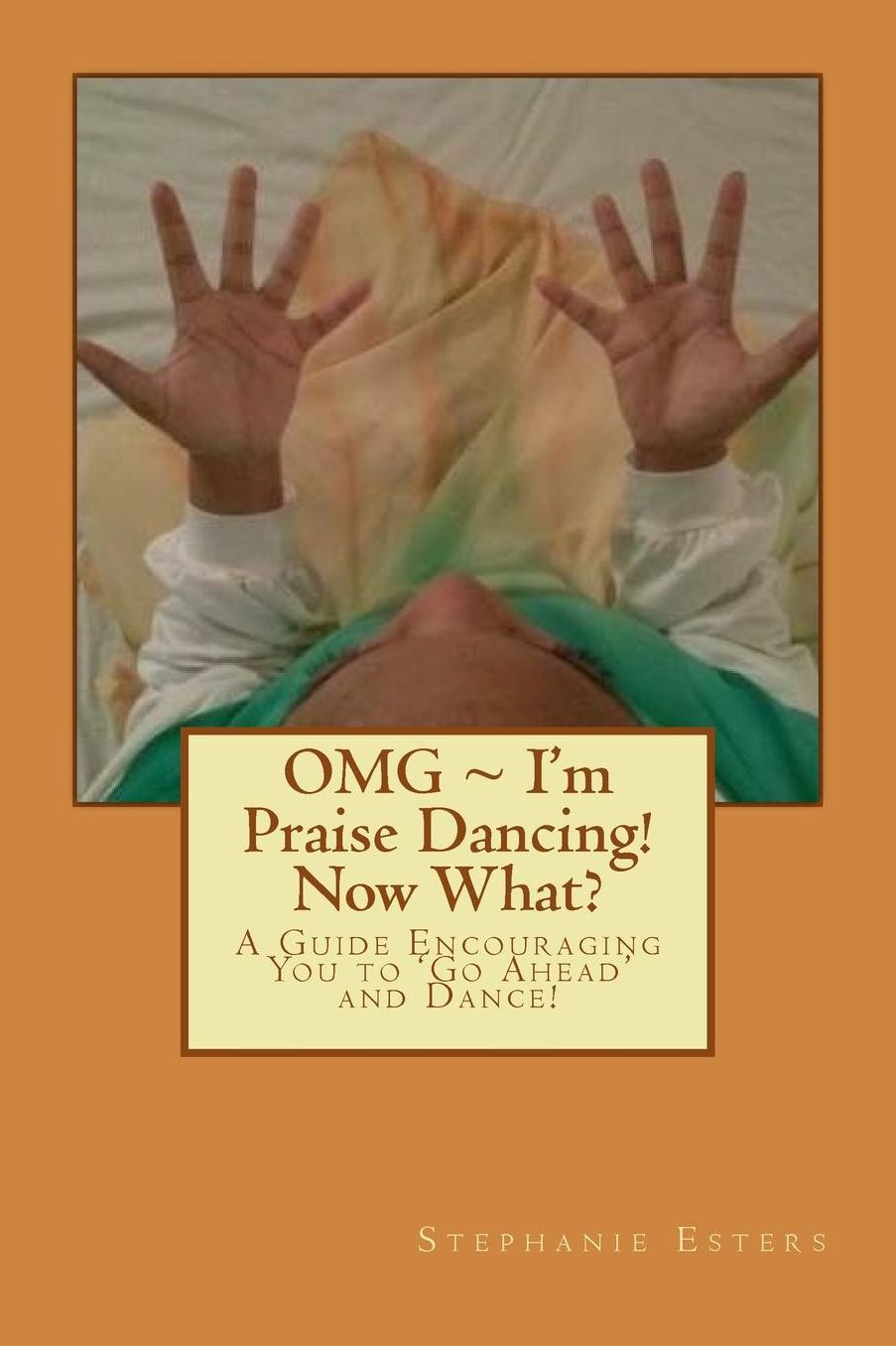 OMG ~ I'm Praise Dancing! Now What?: A Guide Encouraging You to 'Go Ahead' and Dance!
