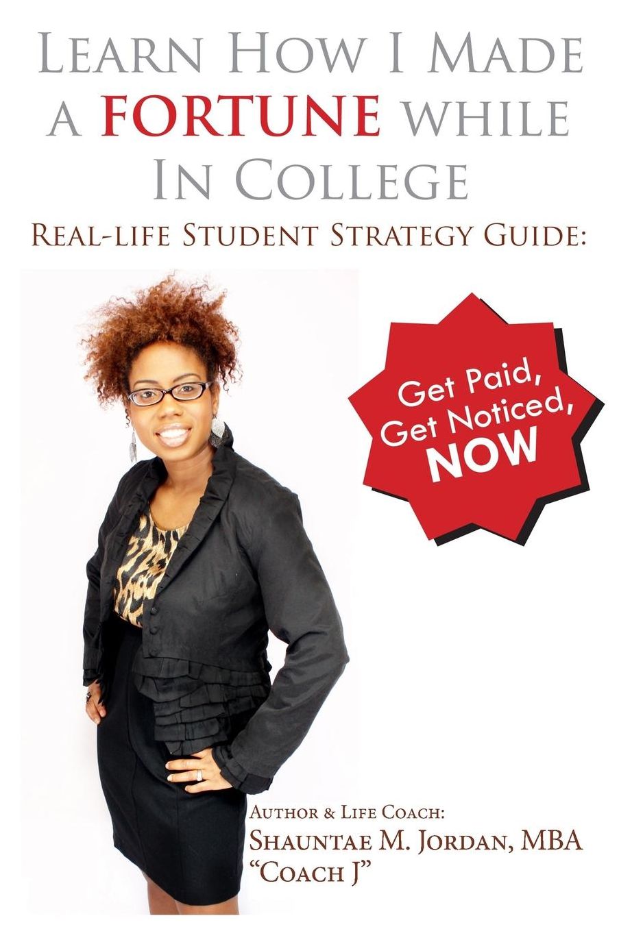 Learn How I Made a Fortune While in College: Real-life Student Strategy Guide: Get Paid, Get Noticed, Now!