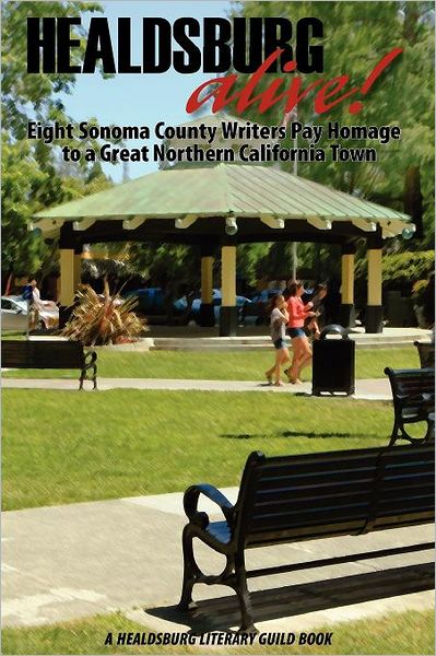 Healdsburg Alive!: Eight Sonoma County Writers Pay Homage to a Great Northern California Town