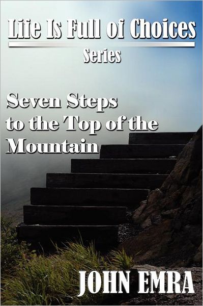 Seven Steps to the Top of the Mountain: Life Is Full of Choices Series