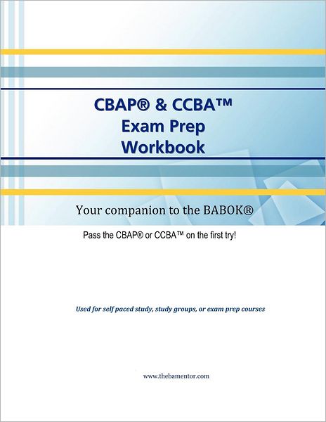 Cbap & Ccba Workbook: A Comprehensive Manual to Help You Learn the Babok(r) and Pass Iiba(r) Certifications
