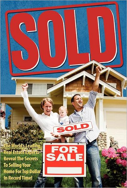 Sold!: The World's Leading Real Estate Experts Reveal the Secrets to Selling Your Home for Top Dollar in Record Time!