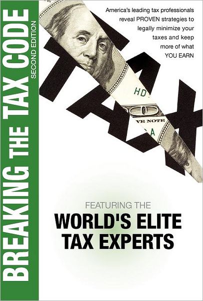 Breaking the Tax Code 2nd Edition: America's Leading Tax Professionals Reveal Proven Strategies to Legally Minimize Your Taxes and Keep More of What You Earn