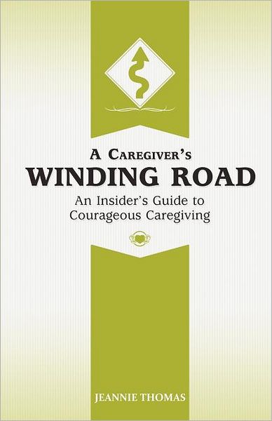 A Caregiver's Winding Road: An Insider's Guide to Courageous Caregiving