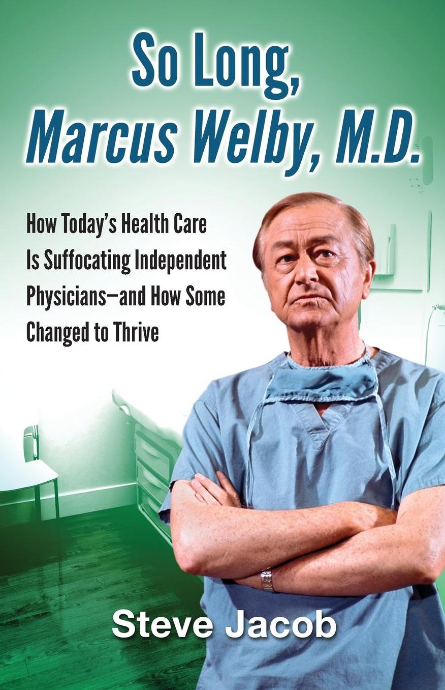 So Long, Marcus Welby, M.D.: How Today's Health Care Is Suffocating Independent Physicians-and How Some Changed to Thrive