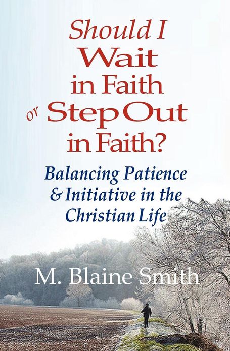 Should I Wait in Faith or Step Out in Faith?: Balancing Patience and Initiative in the Christian Life