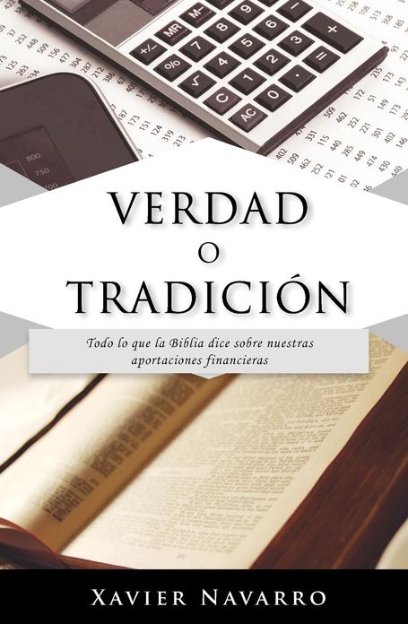 Verdad o TradiciÓn: Todo lo Que la Biblia Dice Sobre Nuestras Aportaciones Financieras